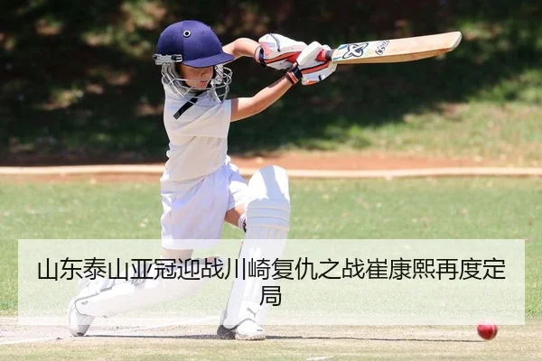 山东泰山亚冠迎战川崎复仇之战崔康熙再度定局